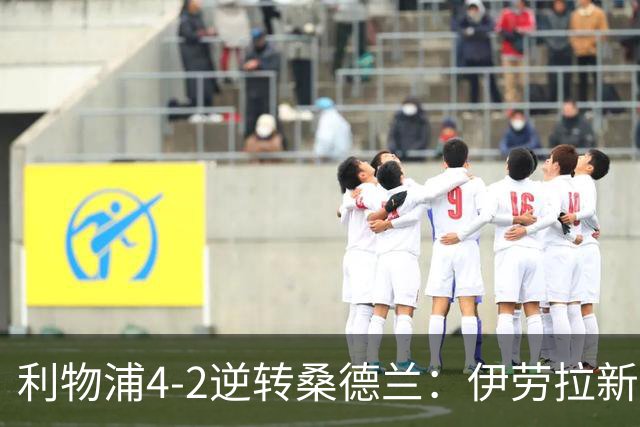 利物浦4-2逆转桑德兰：伊劳拉新战术初露锋芒，防线隐患却让人后背发凉