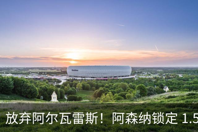 放弃阿尔瓦雷斯！阿森纳锁定 1.5 亿封神签约，远超世界杯神锋