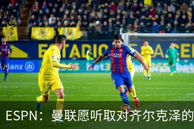 ESPN：曼联愿听取对齐尔克泽的报价，尤文在探索各种交易方案